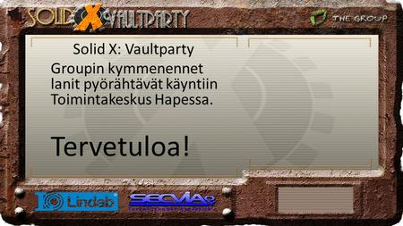 Solid X: Vaultparty Groupin kymmenennet lanit pyörähtävät käyntiin Toimintakeskus Hapessa. Tervetuloa!