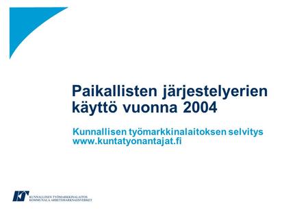 Paikallisten järjestelyerien käyttö vuonna 2004 Kunnallisen työmarkkinalaitoksen selvitys www.kuntatyonantajat.fi.