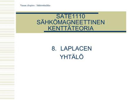 Vaasan yliopisto / Sähkötekniikka SATE1110 SÄHKÖMAGNEETTINEN KENTTÄTEORIA 8.LAPLACEN YHTÄLÖ.