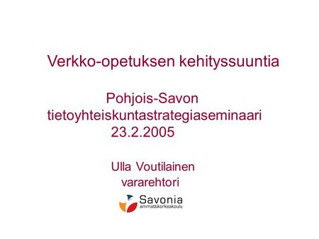 Verkko-opetuksen kehityssuuntia Pohjois-Savon tietoyhteiskuntastrategiaseminaari 23.2.2005 Ulla Voutilainen vararehtori.