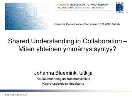 RESEARCH UNIT FOR EDUCATIONAL TECHNOLOGY KOULUTUSTEKNOLOGIAN TUTKIMUSYKSIKKÖ  Creative Collaboration Seminaari 16.3.2006 V-Lab Shared.