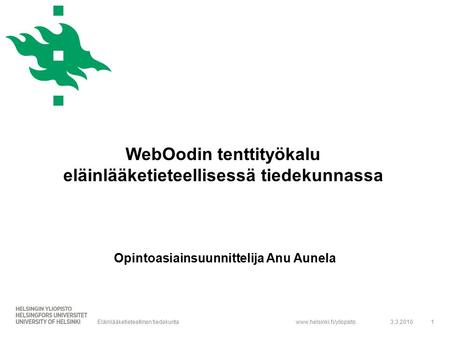 Www.helsinki.fi/yliopisto Opintoasiainsuunnittelija Anu Aunela 3.3.20101Eläinlääketieteellinen tiedekunta WebOodin tenttityökalu eläinlääketieteellisessä.