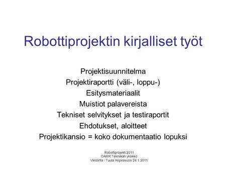 Robottiprojektin kirjalliset työt Projektisuunnitelma Projektiraportti (väli-, loppu-) Esitysmateriaalit Muistiot palavereista Tekniset selvitykset ja.
