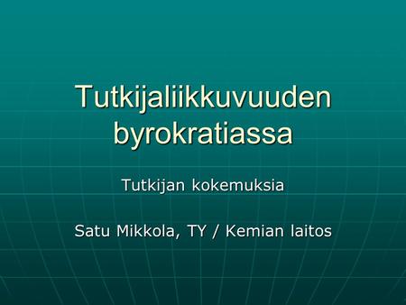 Tutkijaliikkuvuuden byrokratiassa Tutkijan kokemuksia Satu Mikkola, TY / Kemian laitos.