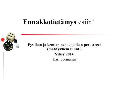 Ennakkotietämys esiin! Fysiikan ja kemian pedagogiikan perusteeet (mat/fys/kem suunt.) Syksy 2014 Kari Sormunen.