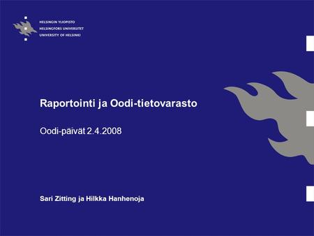 Raportointi ja Oodi-tietovarasto Oodi-päivät 2.4.2008 Sari Zitting ja Hilkka Hanhenoja.