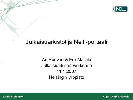 Julkaisuarkistot ja Nelli-portaali Ari Rouvari & Ere Maijala Julkaisuarkistot workshop 11.1.2007 Helsingin yliopisto.