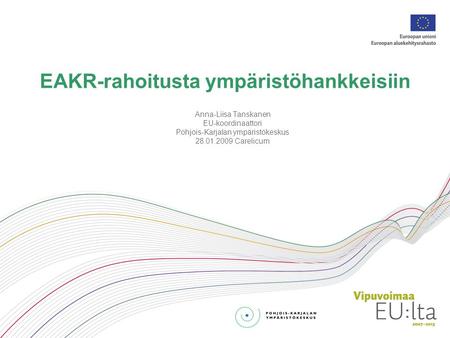EAKR-rahoitusta ympäristöhankkeisiin Anna-Liisa Tanskanen EU-koordinaattori Pohjois-Karjalan ympäristökeskus 28.01.2009 Carelicum.