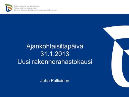 Ajankohtaisiltapäivä 31.1.2013 Uusi rakennerahastokausi Juha Pulliainen.