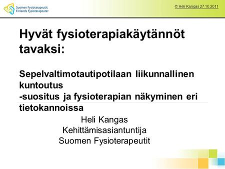© Heli Kangas 27.10.2011 Hyvät fysioterapiakäytännöt tavaksi: Sepelvaltimotautipotilaan liikunnallinen kuntoutus -suositus ja fysioterapian näkyminen eri.