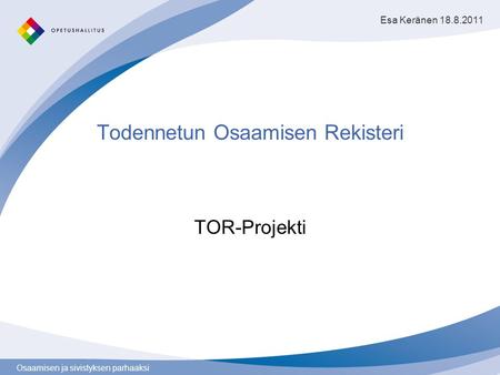 Osaamisen ja sivistyksen parhaaksi Todennetun Osaamisen Rekisteri TOR-Projekti Esa Keränen 18.8.2011.
