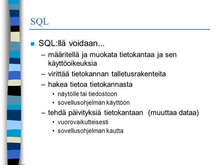 SQL SQL:llä voidaan... määritellä ja muokata tietokantaa ja sen käyttöoikeuksia virittää tietokannan talletusrakenteita hakea tietoa tietokannasta näytölle.