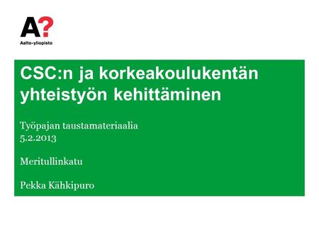 CSC:n ja korkeakoulukentän yhteistyön kehittäminen Työpajan taustamateriaalia 5.2.2013 Meritullinkatu Pekka Kähkipuro.