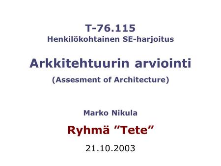 T-76.115 Ryhmä ”Tete” 21.10.2003 Henkilökohtainen SE-harjoitus Marko Nikula (Assesment of Architecture) Arkkitehtuurin arviointi.