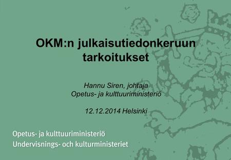 OKM:n julkaisutiedonkeruun tarkoitukset Hannu Siren, johtaja Opetus- ja kulttuuriministeriö 12.12.2014 Helsinki.