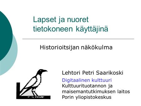 Lapset ja nuoret tietokoneen käyttäjinä Historioitsijan näkökulma Digitaalinen kulttuuri Kulttuurituotannon ja maisemantutkimuksen laitos Porin yliopistokeskus.