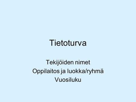 Tietoturva Tekijöiden nimet Oppilaitos ja luokka/ryhmä Vuosiluku.