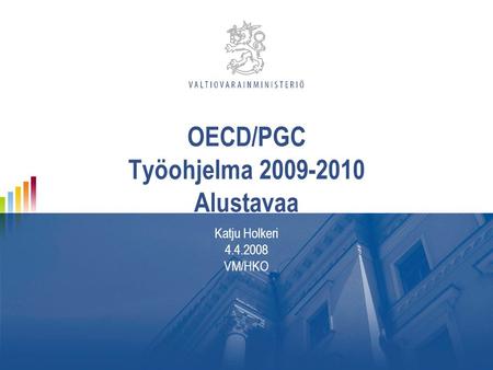 OECD/PGC Työohjelma 2009-2010 Alustavaa Katju Holkeri 4.4.2008 VM/HKO.