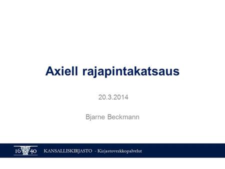 KANSALLISKIRJASTO - Kirjastoverkkopalvelut Axiell rajapintakatsaus 20.3.2014 Bjarne Beckmann.