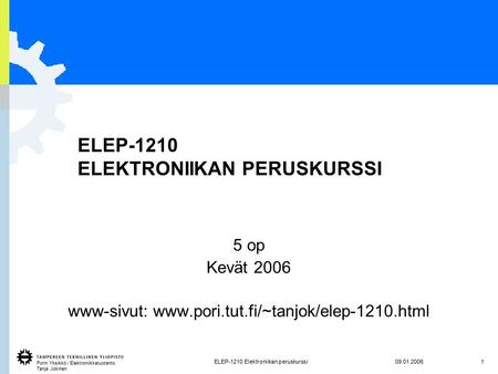 Porin Yksikkö / Elektroniikkatuotanto Tanja Jokinen 1ELEP-1210 Elektroniikan peruskurssi09.01.2006 ELEP-1210 ELEKTRONIIKAN PERUSKURSSI 5 op Kevät 2006.