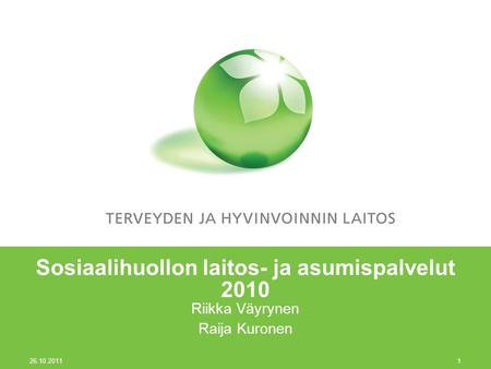 26.10.2011 1 Sosiaalihuollon laitos- ja asumispalvelut 2010 Riikka Väyrynen Raija Kuronen.