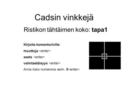 Cadsin vinkkejä Ristikon tähtäimen koko: tapa1 Kirjoita komentoriville: muuttuja aseta valintaetäisyys Anna koko numerona esim. 5.