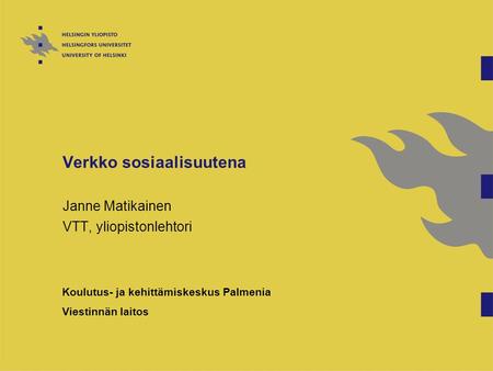 Verkko sosiaalisuutena Janne Matikainen VTT, yliopistonlehtori Koulutus- ja kehittämiskeskus Palmenia Viestinnän laitos.