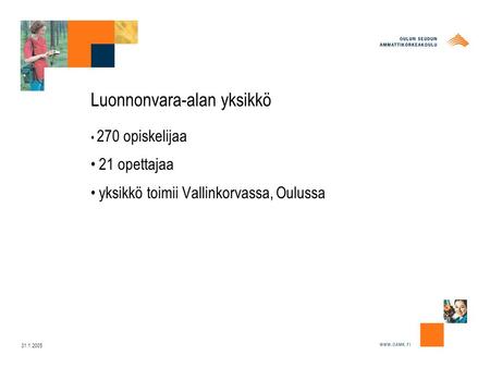 31.1.2005 Luonnonvara-alan yksikkö 270 opiskelijaa 21 opettajaa yksikkö toimii Vallinkorvassa, Oulussa.