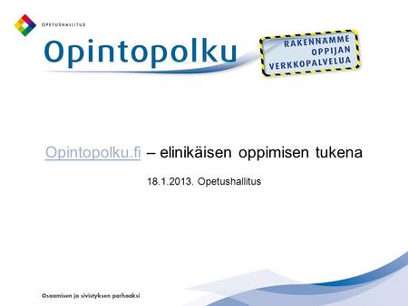 Opintopolku.fiOpintopolku.fi – elinikäisen oppimisen tukena 18.1.2013. Opetushallitus.