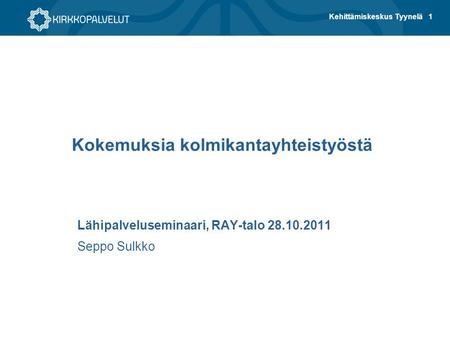 1Kehittämiskeskus Tyynelä Kokemuksia kolmikantayhteistyöstä Lähipalveluseminaari, RAY-talo 28.10.2011 Seppo Sulkko.