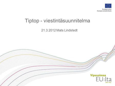 Tiptop - viestintäsuunnitelma 21.3.2012 Mats Lindstedt.
