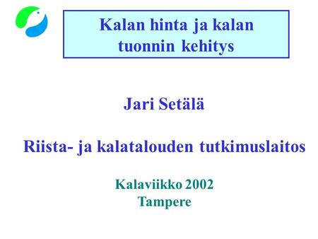 Kalan hinta ja kalan tuonnin kehitys Jari Setälä Riista- ja kalatalouden tutkimuslaitos Kalaviikko 2002 Tampere.