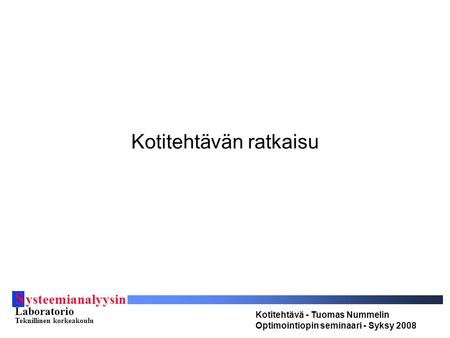 S ysteemianalyysin Laboratorio Teknillinen korkeakoulu Kotitehtävä - Tuomas Nummelin Optimointiopin seminaari - Syksy 2008 Kotitehtävän ratkaisu.
