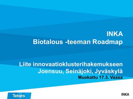 INKA Biotalous -teeman Roadmap Liite innovaatioklusterihakemukseen Joensuu, Seinäjoki, Jyväskylä Muokattu 17.3. Vaasa.