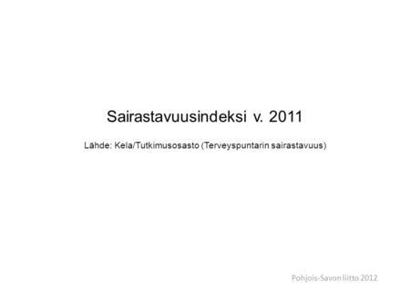 Sairastavuusindeksi v. 2011 Lähde: Kela/Tutkimusosasto (Terveyspuntarin sairastavuus) Pohjois-Savon liitto 2012.