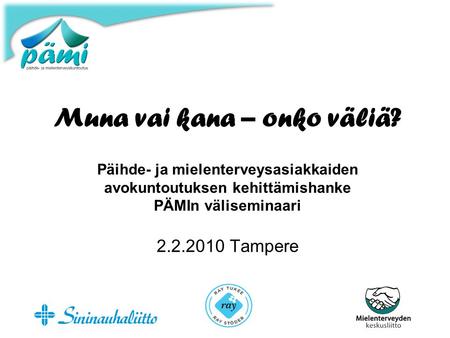 Muna vai kana – onko väliä? Päihde- ja mielenterveysasiakkaiden avokuntoutuksen kehittämishanke PÄMIn väliseminaari 2.2.2010 Tampere.