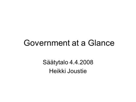 Government at a Glance Säätytalo 4.4.2008 Heikki Joustie.