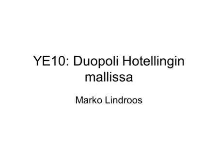 YE10: Duopoli Hotellingin mallissa Marko Lindroos.