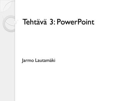 Tehtävä 3: PowerPoint Jarmo Lautamäki. Tämän tulee olla DIA 2. Tämä dia on nyt dia 1. ◦ Siirrä tämä dia siten, että siitä tulee dia 2. ◦ Lisää tähän esitykseen: