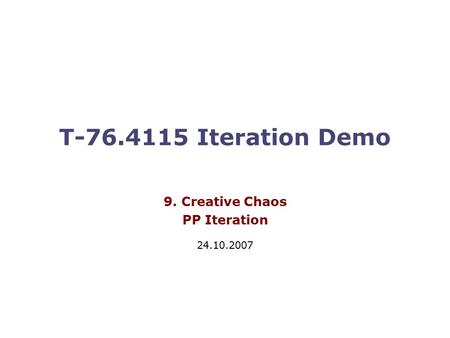 T-76.4115 Iteration Demo 9. Creative Chaos PP Iteration 24.10.2007.