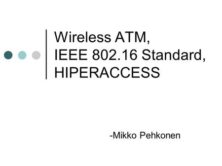 Wireless ATM, IEEE 802.16 Standard, HIPERACCESS -Mikko Pehkonen.
