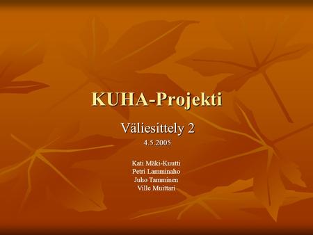KUHA-Projekti Väliesittely 2 4.5.2005 Kati Mäki-Kuutti Petri Lamminaho Juho Tamminen Ville Muittari.