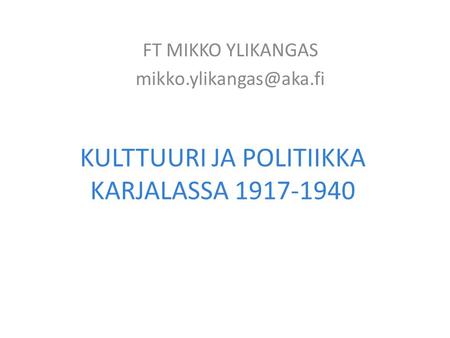 KULTTUURI JA POLITIIKKA KARJALASSA 1917-1940 FT MIKKO YLIKANGAS