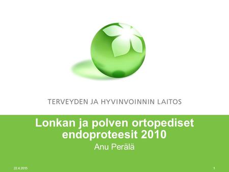 22.4.2015 1 Lonkan ja polven ortopediset endoproteesit 2010 Anu Perälä.