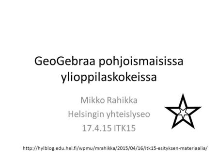 GeoGebraa pohjoismaisissa ylioppilaskokeissa Mikko Rahikka Helsingin yhteislyseo 17.4.15 ITK15