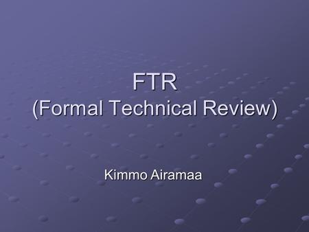 FTR (Formal Technical Review) Kimmo Airamaa. Johdantoa Muodollinen tekninen tarkastus = toiminta tarkastustilaisuudessa on tarkasti määritelty Muodollinen.