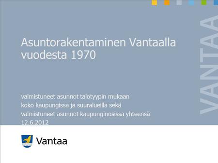 Asuntorakentaminen Vantaalla vuodesta 1970 valmistuneet asunnot talotyypin mukaan koko kaupungissa ja suuralueilla sekä valmistuneet asunnot kaupunginosissa.