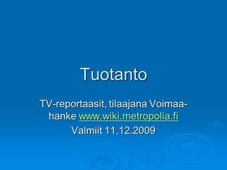 Tuotanto TV-reportaasit, tilaajana Voimaa- hanke www.wiki.metropolia.fi www.wiki.metropolia.fi Valmiit 11.12.2009.