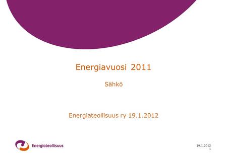 19.1.2012 1 Energiavuosi 2011 Sähkö Energiateollisuus ry 19.1.2012.