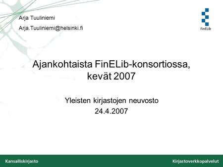 Ajankohtaista FinELib-konsortiossa, kevät 2007 Yleisten kirjastojen neuvosto 24.4.2007 Arja Tuuliniemi